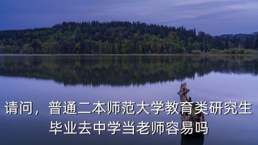 請問，普通二本師范大學(xué)教育類研究生畢業(yè)去中學(xué)當(dāng)老師容易嗎