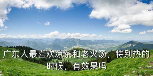 廣東人最喜歡涼茶和老火湯，特別熱的時候，有效果嗎