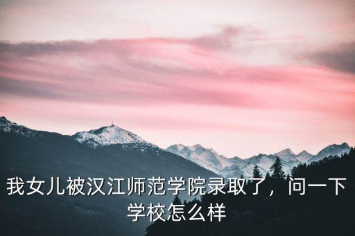 漢江師范學院浙江504錄取率多少,十堰漢江師范學院怎么樣呢