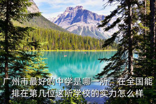 廣州市最好的中學是哪一所，在全國能排在第幾位這所學校的實力怎么樣