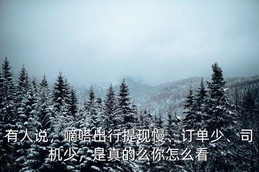 有人說，嘀嗒出行提現慢、訂單少、司機少，是真的么你怎么看