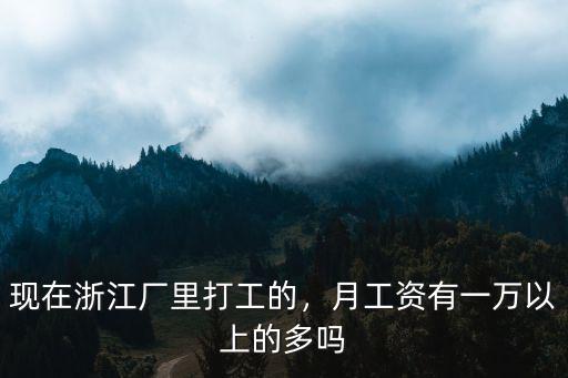 現在浙江廠里打工的，月工資有一萬以上的多嗎