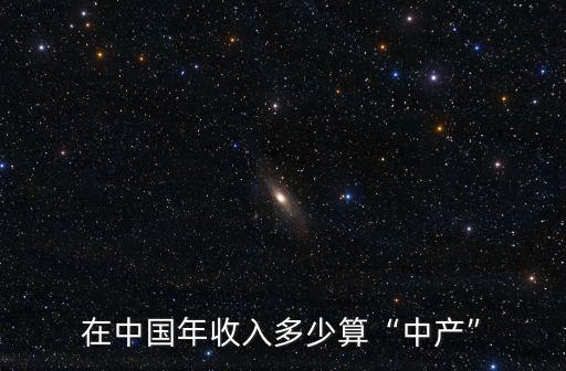 東莞收入多少算中產(chǎn),在中國(guó)年收入多少算中產(chǎn)