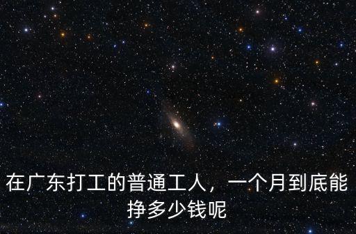 在廣東打工的普通工人，一個月到底能掙多少錢呢