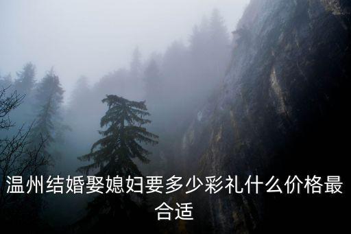 溫州結婚娶媳婦要多少彩禮什么價格最合適