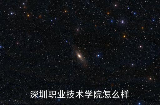 深圳鴻德學院怎么樣,深圳職業技術學院怎么樣