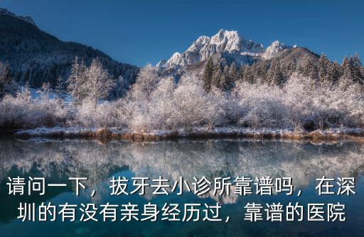 請問一下，拔牙去小診所靠譜嗎，在深圳的有沒有親身經歷過，靠譜的醫院