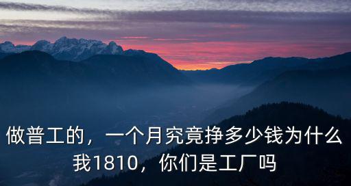 做普工的，一個月究竟掙多少錢為什么我1810，你們是工廠嗎
