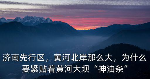 濟南黃河大堤拓寬多少,濟南黃河大橋擴建之后