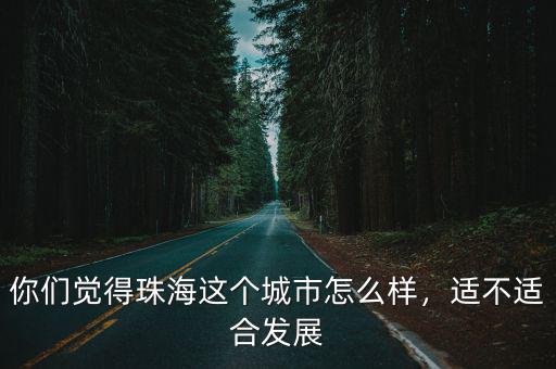 你們覺得珠海這個城市怎么樣，適不適合發展