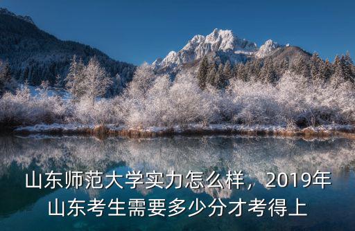 山東師范大學實力怎么樣，2019年山東考生需要多少分才考得上