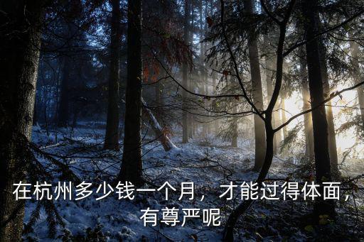 在杭州多少錢(qián)一個(gè)月，才能過(guò)得體面，有尊嚴(yán)呢