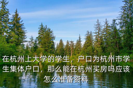 在杭州上大學的學生，戶口為杭州市學生集體戶口，那么能在杭州買房嗎應該怎么準備資料