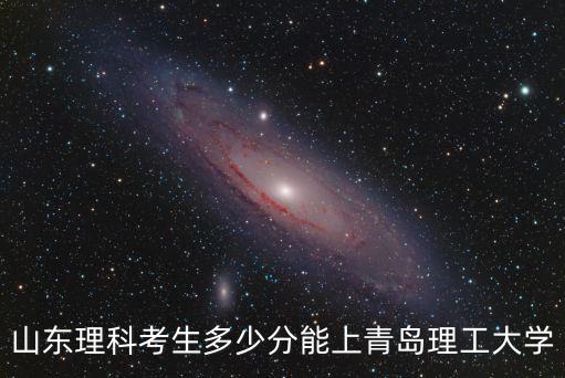 山東理科考生多少分能上青島理工大學