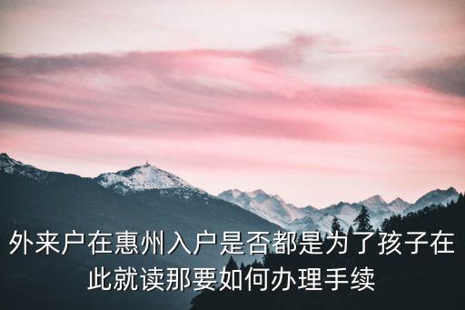 戶口不在惠州的小朋友怎么讀,在惠州有房但是戶口沒在惠州