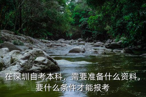 在深圳自考本科，需要準備什么資料，要什么條件才能報考