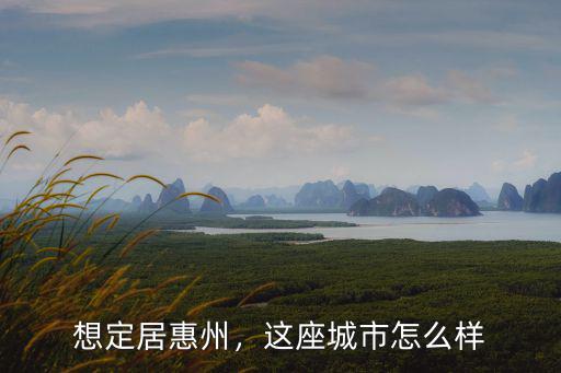 想定居惠州，這座城市怎么樣