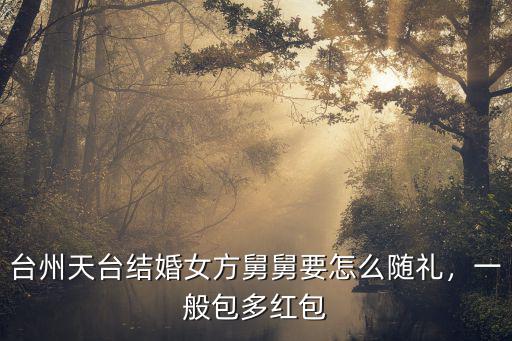臺州天臺結婚女方舅舅要怎么隨禮，一般包多紅包