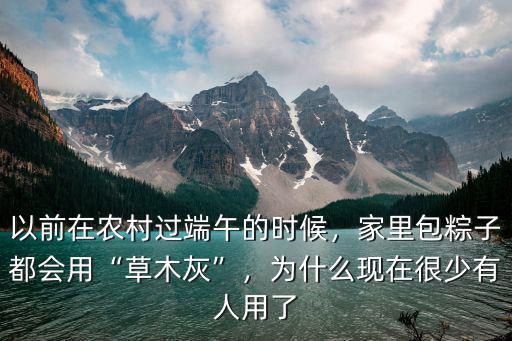 以前在農(nóng)村過端午的時(shí)候，家里包粽子都會(huì)用“草木灰”，為什么現(xiàn)在很少有人用了
