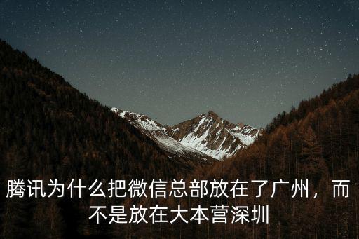 騰訊為什么把微信總部放在了廣州，而不是放在大本營深圳