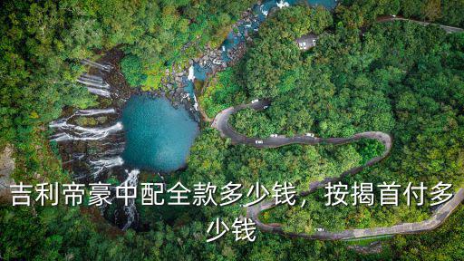 佛山帝豪貸款多少錢,吉利帝豪中配全款多少錢