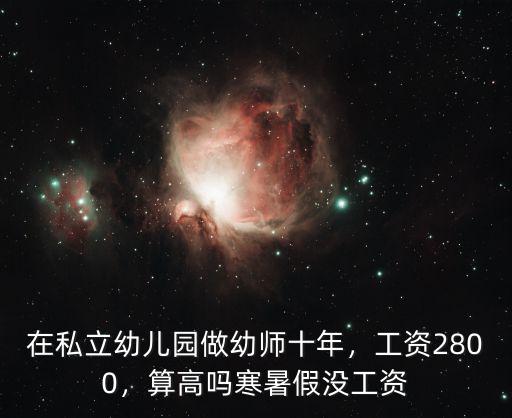在私立幼兒園做幼師十年，工資2800，算高嗎寒暑假沒工資