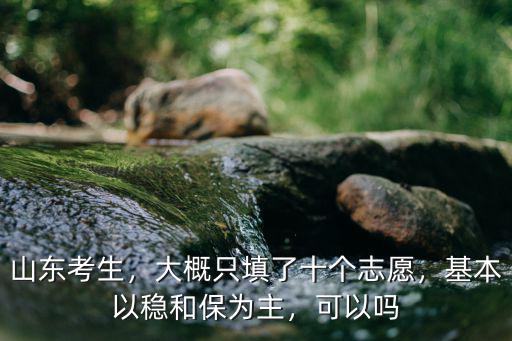 山東考生，大概只填了十個志愿，基本以穩和保為主，可以嗎