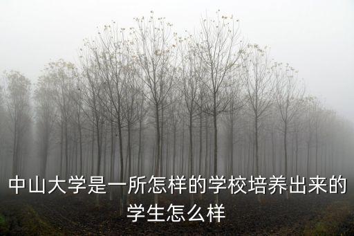 中山大學是一所怎樣的學校培養出來的學生怎么樣