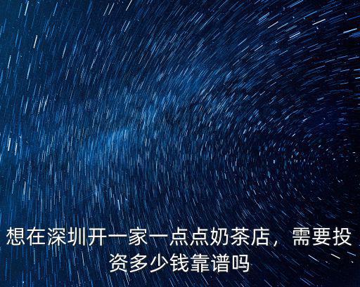 想在深圳開一家一點(diǎn)點(diǎn)奶茶店，需要投資多少錢靠譜嗎