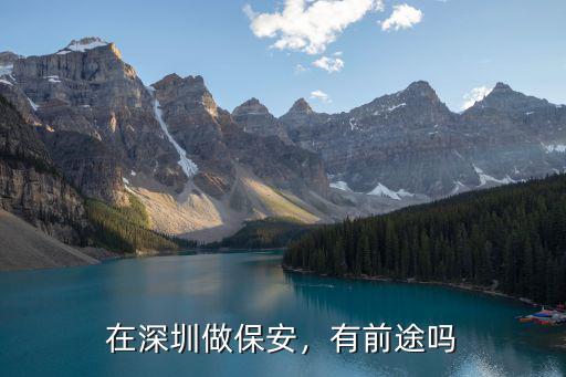 深圳保安工作怎么樣了,在深圳做保安