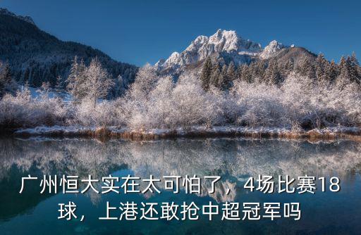 廣州恒大實(shí)在太可怕了，4場比賽18球，上港還敢搶中超冠軍嗎