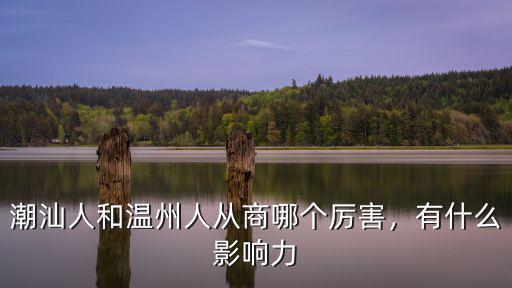 潮汕人和溫州人從商哪個厲害，有什么影響力
