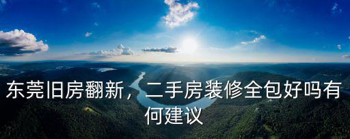 東莞舊房翻新，二手房裝修全包好嗎有何建議