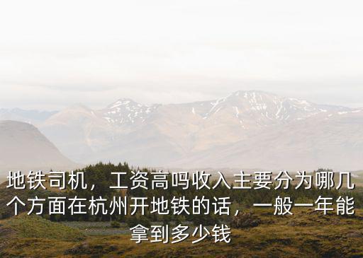 地鐵司機，工資高嗎收入主要分為哪幾個方面在杭州開地鐵的話，一般一年能拿到多少錢