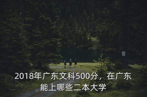2018年廣東文科500分，在廣東能上哪些二本大學