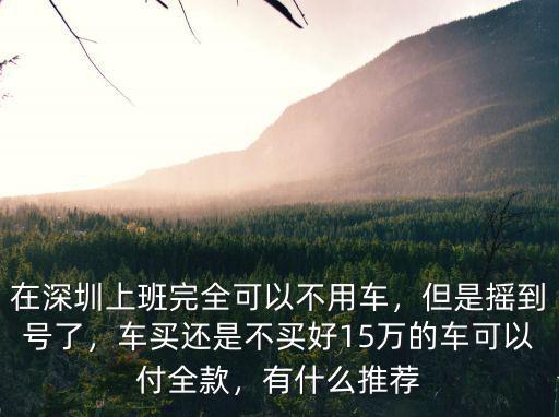 深圳小汽車搖到了號了有車了怎么辦,深牌搖到了有必要買車嗎