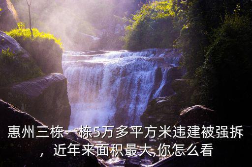 惠州三棟一棟5萬多平方米違建被強拆，近年來面積最大,你怎么看