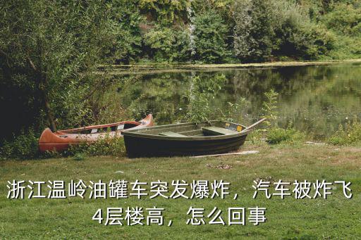 浙江油罐爆炸多少噸,浙江溫嶺油罐車突發爆炸
