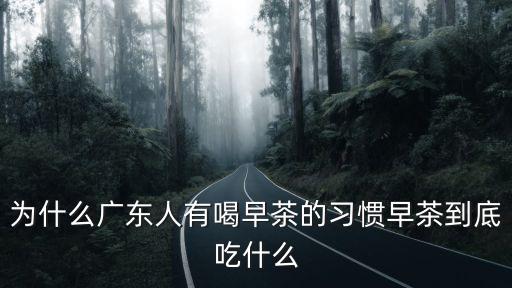 為什么廣東人有喝早茶的習慣早茶到底吃什么