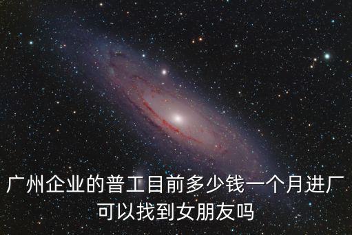 廣州維信諾普工一個月多少錢,在廣州打工一個月工資有多少