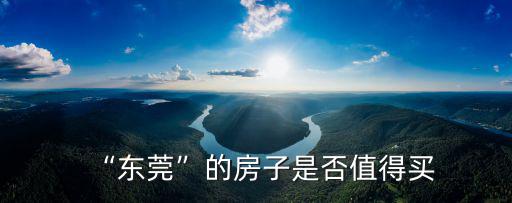 “東莞”的房子是否值得買