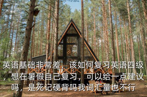 英語(yǔ)基礎(chǔ)非常差，該如何復(fù)習(xí)英語(yǔ)四級(jí)，想在暑假自己復(fù)習(xí)，可以給一點(diǎn)建議嗎，是死記硬背嗎我詞匯量也不行