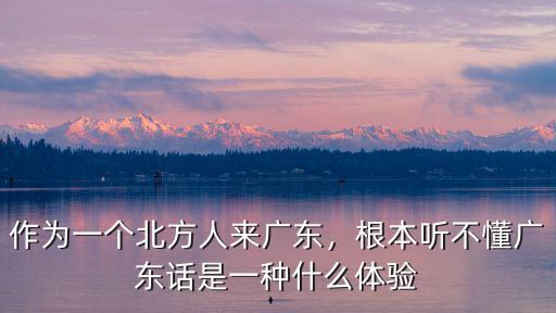 作為一個北方人來廣東，根本聽不懂廣東話是一種什么體驗