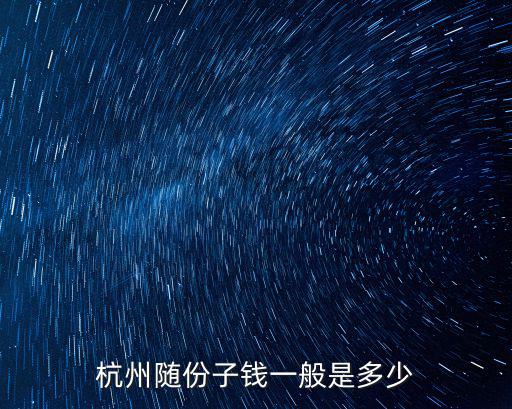 杭州同事結婚多少紅包,杭州隨份子錢一般是多少