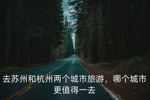 杭州蘇州今年旅游收入多少,去蘇州和杭州兩個(gè)城市旅游