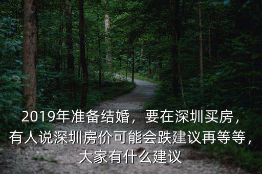 2019年準(zhǔn)備結(jié)婚，要在深圳買(mǎi)房，有人說(shuō)深圳房?jī)r(jià)可能會(huì)跌建議再等等，大家有什么建議