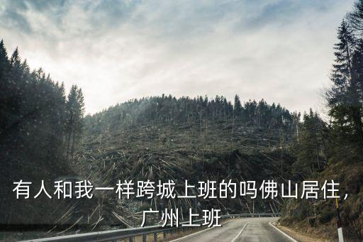 佛山的人怎么來廣州上班,有人和我一樣跨城上班的嗎