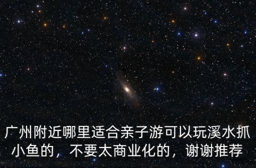 哪里可以抓魚廣州,廣州附近哪里適合親子游