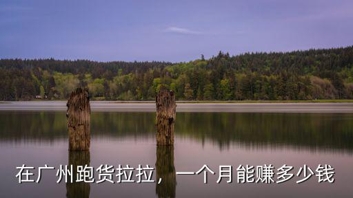 在廣州跑貨拉拉，一個月能賺多少錢