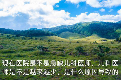 嘉興二醫(yī)院兒科電話是多少,兒科醫(yī)師是不是越來(lái)越少